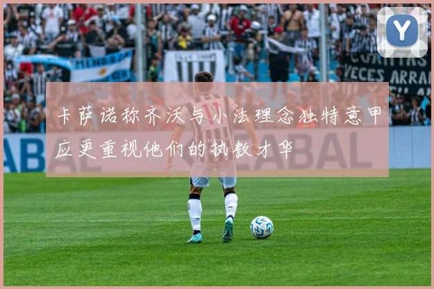 卡萨诺称齐沃与小法理念独特意甲应更重视他们的执教才华
