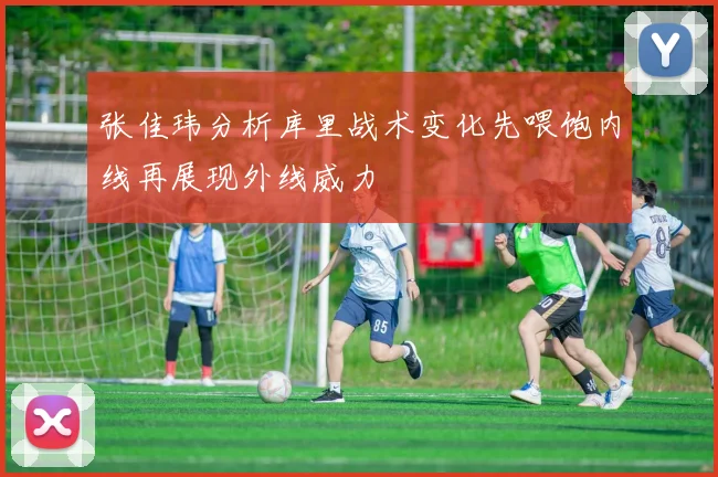 张佳玮分析库里战术变化先喂饱内线再展现外线威力