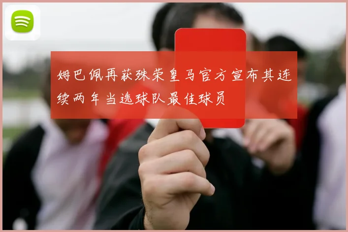 姆巴佩再获殊荣皇马官方宣布其连续两年当选球队最佳球员